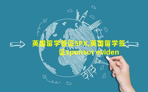 英国留学签证SPX,英国留学签证sponsor evidence